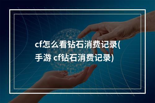 cf怎么看钻石消费记录(手游 cf钻石消费记录)