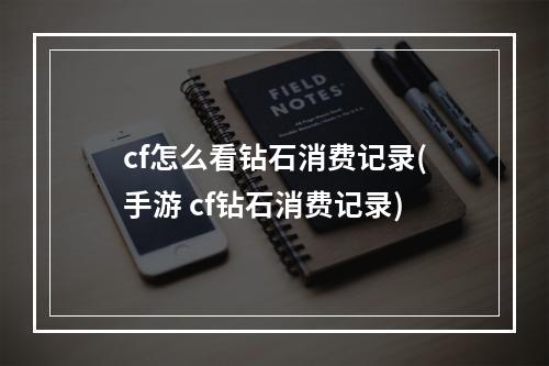 cf怎么看钻石消费记录(手游 cf钻石消费记录)