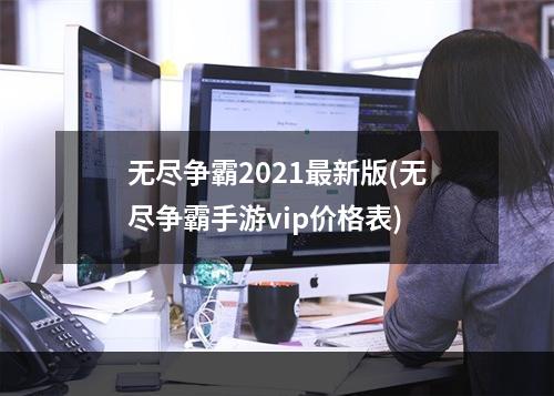 无尽争霸2021最新版(无尽争霸手游vip价格表)