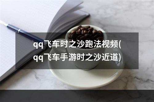 qq飞车时之沙跑法视频(qq飞车手游时之沙近道)