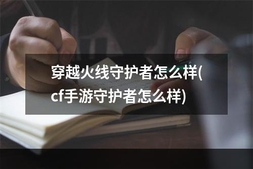 穿越火线守护者怎么样(cf手游守护者怎么样)