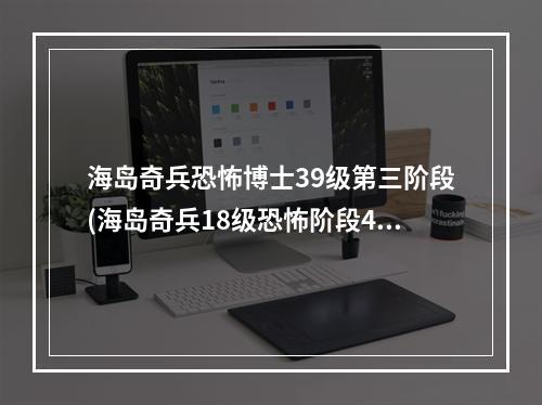 海岛奇兵恐怖博士39级第三阶段(海岛奇兵18级恐怖阶段4攻略)