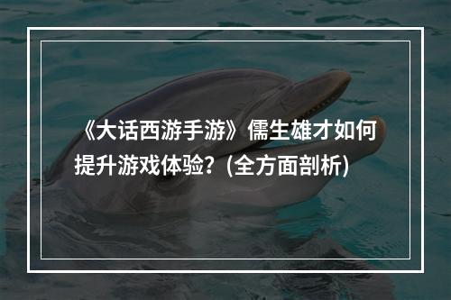 《大话西游手游》儒生雄才如何提升游戏体验？(全方面剖析)