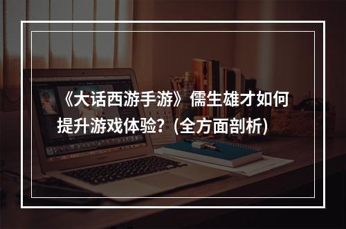 《大话西游手游》儒生雄才如何提升游戏体验？(全方面剖析)