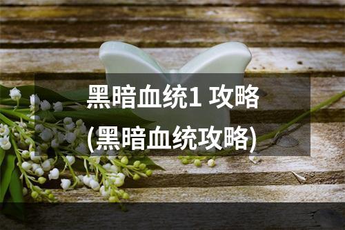 黑暗血统1 攻略(黑暗血统攻略)