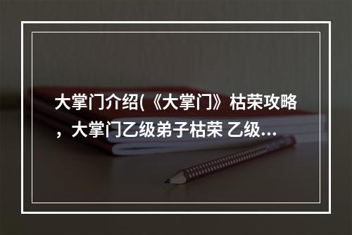 大掌门介绍(《大掌门》枯荣攻略，大掌门乙级弟子枯荣 乙级弟子怎么)