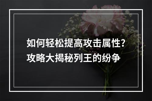 如何轻松提高攻击属性？攻略大揭秘列王的纷争