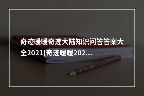 奇迹暖暖奇迹大陆知识问答答案大全2021(奇迹暖暖2021奇迹大陆知识问答答案汇总一览攻略 奇迹)