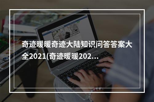 奇迹暖暖奇迹大陆知识问答答案大全2021(奇迹暖暖2021奇迹大陆知识问答答案汇总一览攻略 奇迹)