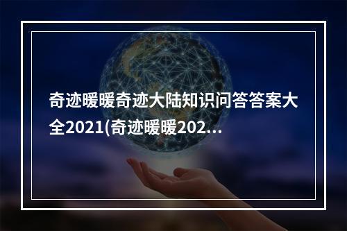 奇迹暖暖奇迹大陆知识问答答案大全2021(奇迹暖暖2021奇迹大陆知识问答答案汇总一览攻略 奇迹)