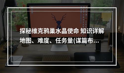 探秘维克鸦巢水晶使命 知识详解地图、难度、任务量(谋篇布局如何打败Boss)