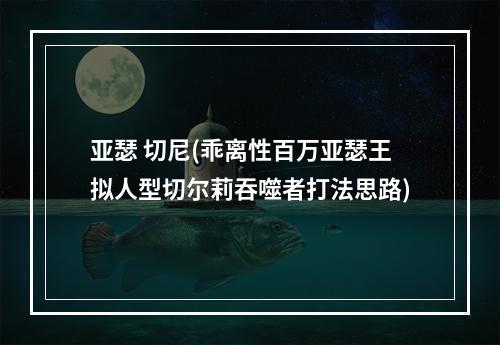 亚瑟 切尼(乖离性百万亚瑟王拟人型切尔莉吞噬者打法思路)