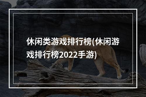 休闲类游戏排行榜(休闲游戏排行榜2022手游)