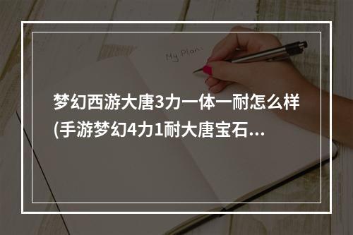 梦幻西游大唐3力一体一耐怎么样(手游梦幻4力1耐大唐宝石搭配)