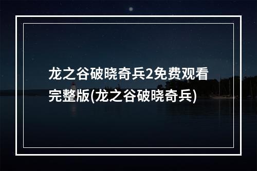 龙之谷破晓奇兵2免费观看完整版(龙之谷破晓奇兵)