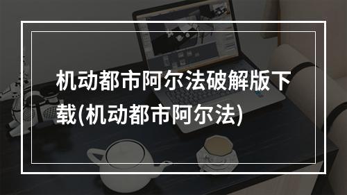 机动都市阿尔法破解版下载(机动都市阿尔法)