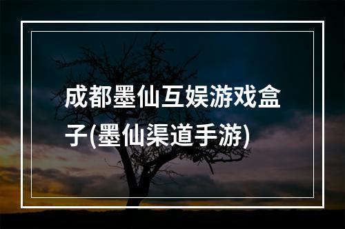 成都墨仙互娱游戏盒子(墨仙渠道手游)