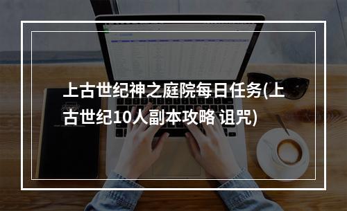 上古世纪神之庭院每日任务(上古世纪10人副本攻略 诅咒)