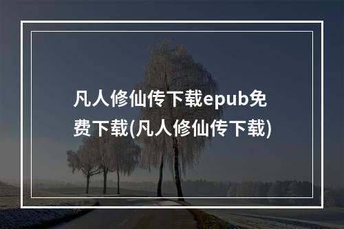 凡人修仙传下载epub免费下载(凡人修仙传下载)