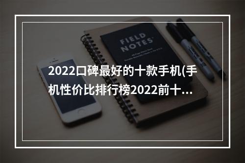 2022口碑最好的十款手机(手机性价比排行榜2022前十名)