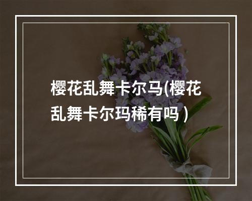 樱花乱舞卡尔马(樱花乱舞卡尔玛稀有吗 )