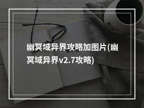 幽冥域异界攻略加图片(幽冥域异界v2.7攻略)