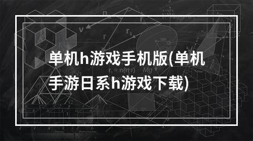 单机h游戏手机版(单机手游日系h游戏下载)