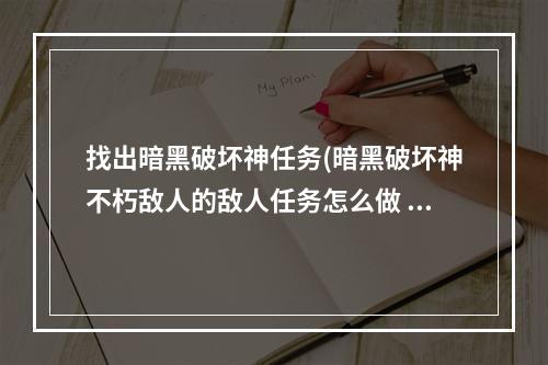 找出暗黑破坏神任务(暗黑破坏神不朽敌人的敌人任务怎么做 敌人的敌人任务完成)