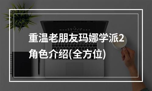 重温老朋友玛娜学派2角色介绍(全方位)