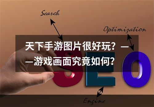 天下手游图片很好玩？——游戏画面究竟如何？