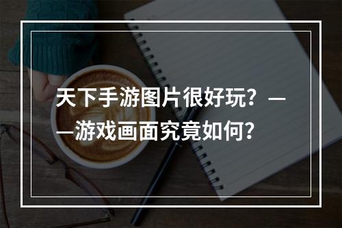 天下手游图片很好玩？——游戏画面究竟如何？