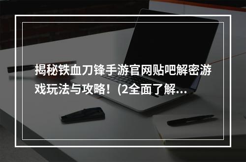 揭秘铁血刀锋手游官网贴吧解密游戏玩法与攻略！(2全面了解铁血刀锋手游官网贴吧社区互动与玩家交流利器！)(全面了解铁血刀锋手游官网贴吧社区互动与玩家交流利器！))