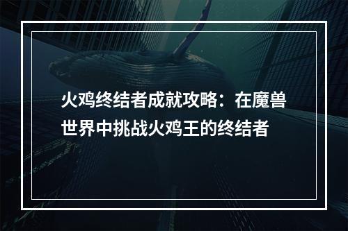 火鸡终结者成就攻略：在魔兽世界中挑战火鸡王的终结者