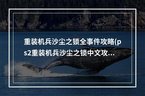 重装机兵沙尘之锁全事件攻略(ps2重装机兵沙尘之锁中文攻略 重装机兵沙尘之锁装备)