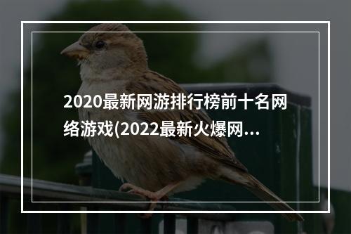 2020最新网游排行榜前十名网络游戏(2022最新火爆网络游戏排行榜前十名 最火的网络手游前)