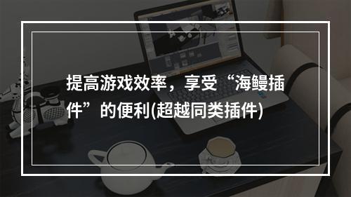 提高游戏效率，享受“海鳗插件”的便利(超越同类插件)