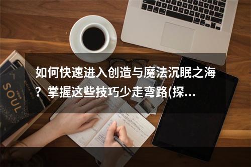 如何快速进入创造与魔法沉眠之海？掌握这些技巧少走弯路(探秘创造与魔法沉眠之海的神秘之处，开启惊险之旅)