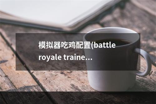 模拟器吃鸡配置(battle royale trainer)