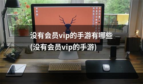 没有会员vip的手游有哪些(没有会员vip的手游)