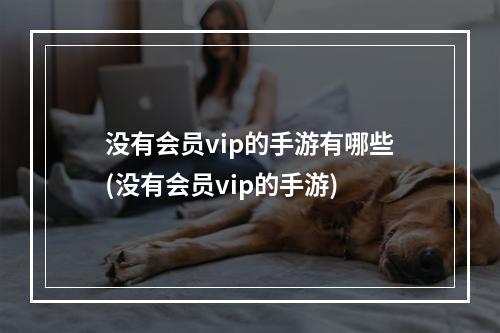 没有会员vip的手游有哪些(没有会员vip的手游)