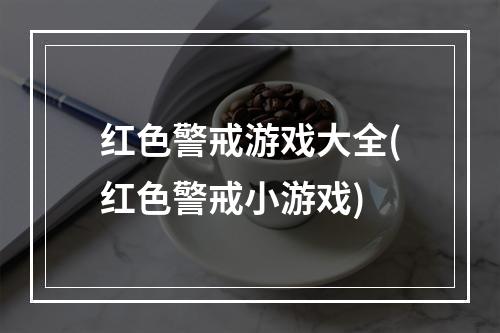 红色警戒游戏大全(红色警戒小游戏)