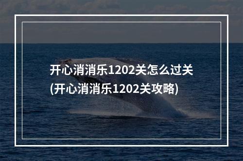 开心消消乐1202关怎么过关(开心消消乐1202关攻略)