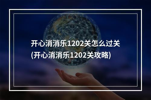 开心消消乐1202关怎么过关(开心消消乐1202关攻略)