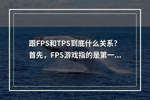 跟FPS和TPS到底什么关系?首先，FPS游戏指的是第一人称射击游戏，游戏玩家通过自己的视角进入游戏世界，例如如今非常火爆的《使命召唤：战区》、《彩虹六号：围攻