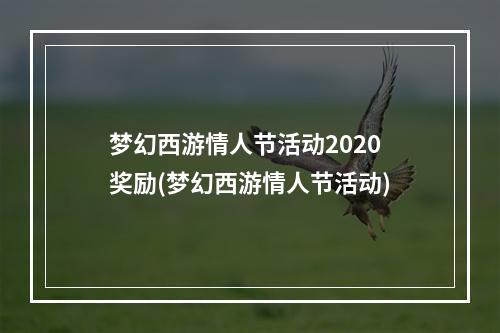 梦幻西游情人节活动2020奖励(梦幻西游情人节活动)