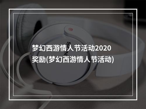 梦幻西游情人节活动2020奖励(梦幻西游情人节活动)