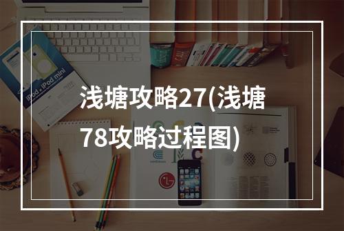 浅塘攻略27(浅塘78攻略过程图)