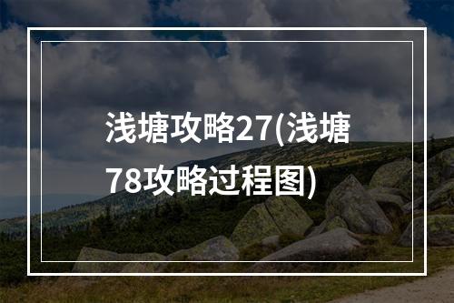 浅塘攻略27(浅塘78攻略过程图)