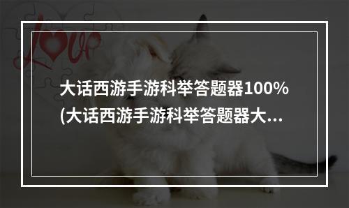 大话西游手游科举答题器100%(大话西游手游科举答题器大话西游手游)