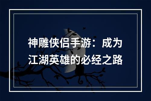 神雕侠侣手游：成为江湖英雄的必经之路